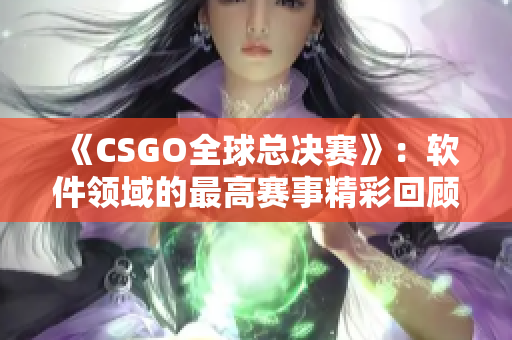 《CSGO全球总决赛》：软件领域的最高赛事精彩回顾