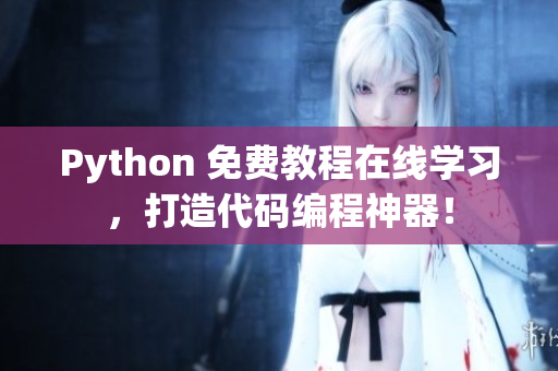 Python 免费教程在线学习，打造代码编程神器！