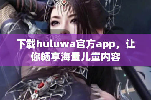 下载huluwa官方app，让你畅享海量儿童内容