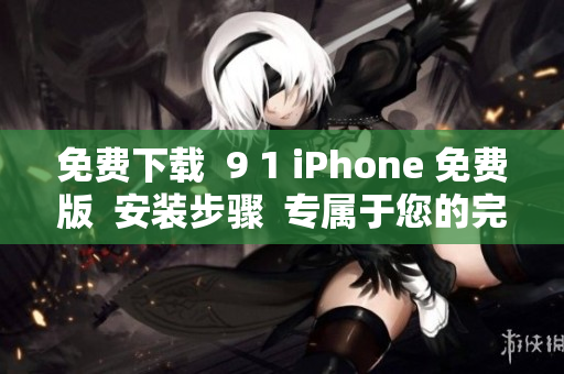 免费下载  9 1 iPhone 免费版  安装步骤  专属于您的完美软件