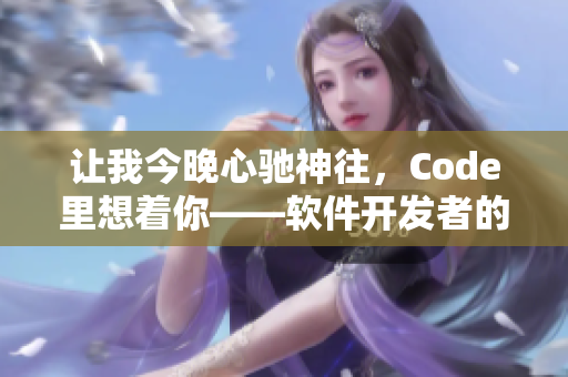 让我今晚心驰神往，Code里想着你——软件开发者的恋歌