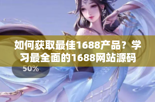 如何获取最佳1688产品？学习最全面的1688网站源码