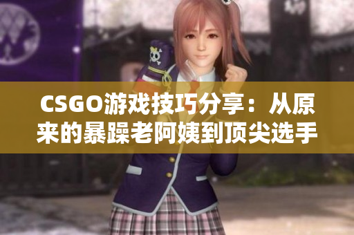 CSGO游戏技巧分享：从原来的暴躁老阿姨到顶尖选手