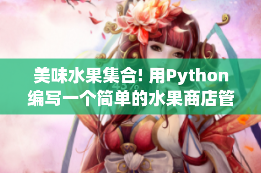 美味水果集合! 用Python编写一个简单的水果商店管理系统