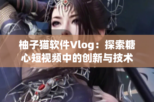 柚子猫软件Vlog：探索糖心短视频中的创新与技术