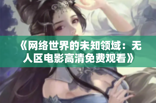 《网络世界的未知领域：无人区电影高清免费观看》