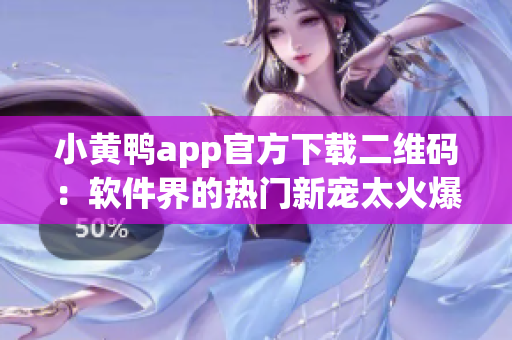 小黄鸭app官方下载二维码：软件界的热门新宠太火爆