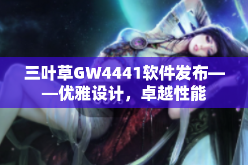 三叶草GW4441软件发布——优雅设计，卓越性能