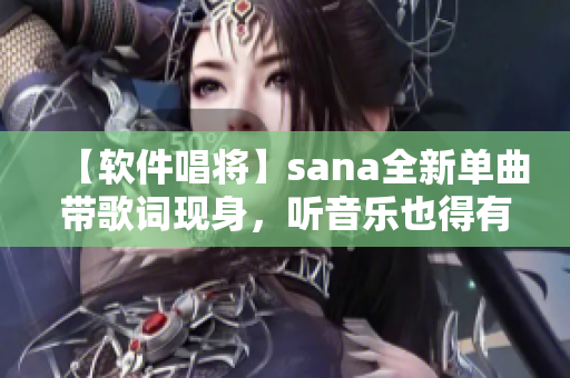 【软件唱将】sana全新单曲带歌词现身，听音乐也得有个体验