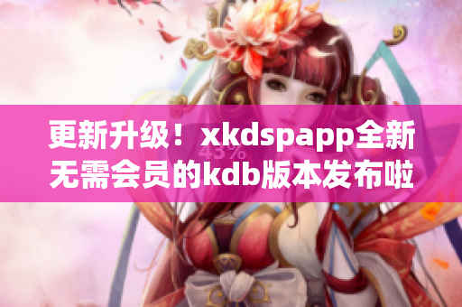 更新升级！xkdspapp全新无需会员的kdb版本发布啦！