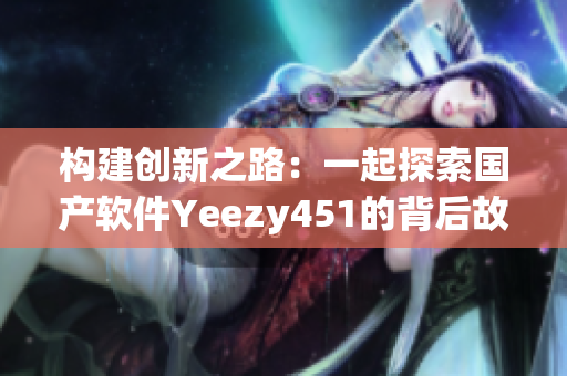 构建创新之路：一起探索国产软件Yeezy451的背后故事