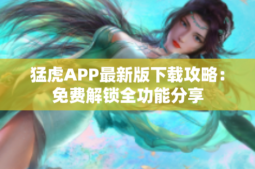 猛虎APP最新版下载攻略：免费解锁全功能分享