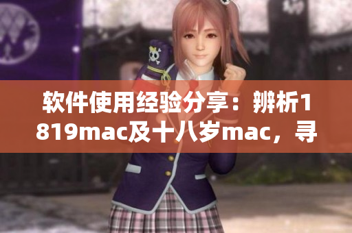 软件使用经验分享：辨析1819mac及十八岁mac，寻找适合自己的操作系统