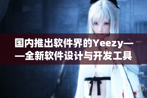 国内推出软件界的Yeezy——全新软件设计与开发工具