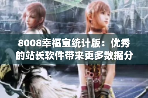 8008幸福宝统计版：优秀的站长软件带来更多数据分析功能