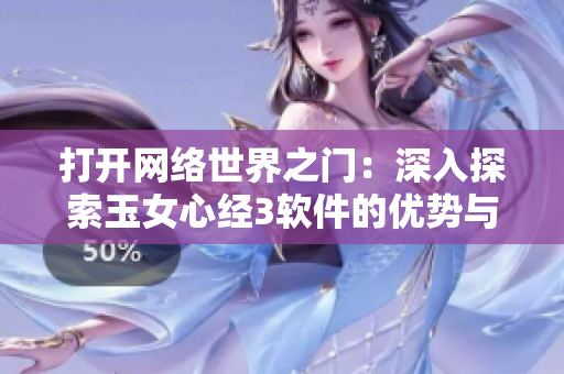 打开网络世界之门：深入探索玉女心经3软件的优势与应用