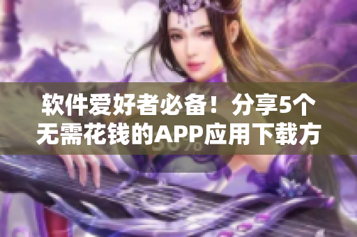 软件爱好者必备！分享5个无需花钱的APP应用下载方法