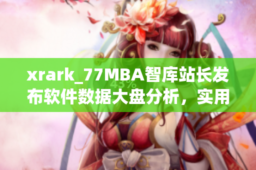 xrark_77MBA智库站长发布软件数据大盘分析，实用软件资源汇总