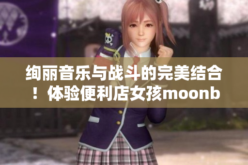 绚丽音乐与战斗的完美结合！体验便利店女孩moonband游戏