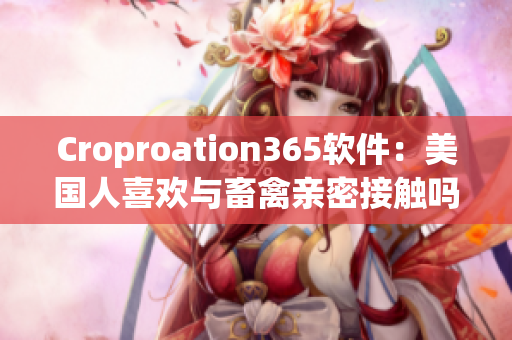 Croproation365软件：美国人喜欢与畜禽亲密接触吗？