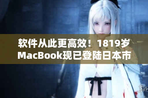 软件从此更高效！1819岁MacBook现已登陆日本市场