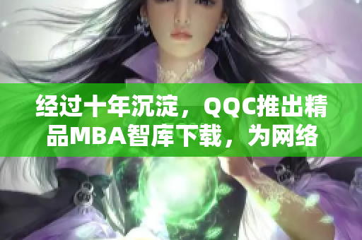 经过十年沉淀，QQC推出精品MBA智库下载，为网络软件行业带来新风尚