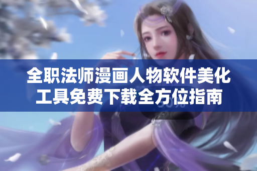 全职法师漫画人物软件美化工具免费下载全方位指南