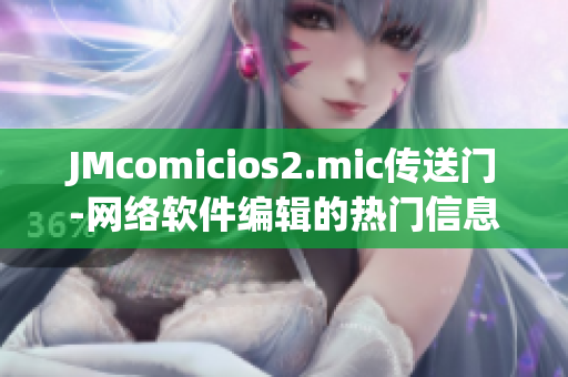 JMcomicios2.mic传送门-网络软件编辑的热门信息指南