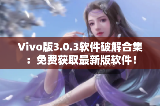 Vivo版3.0.3软件破解合集：免费获取最新版软件！