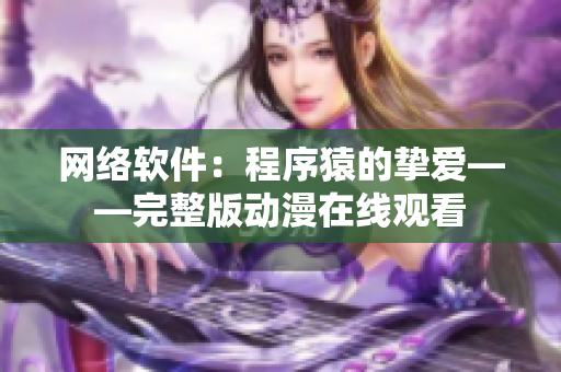 网络软件：程序猿的挚爱——完整版动漫在线观看