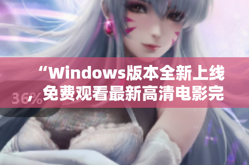 “Windows版本全新上线，免费观看最新高清电影完整版！”