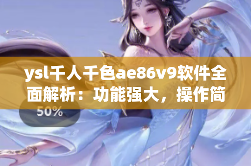 ysl千人千色ae86v9软件全面解析：功能强大，操作简便，性能卓越。