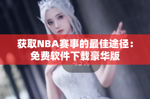 获取NBA赛事的最佳途径：免费软件下载豪华版