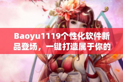 Baoyu1119个性化软件新品登场，一键打造属于你的专属电脑