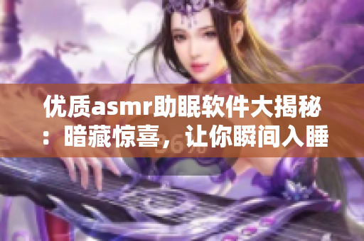 优质asmr助眠软件大揭秘：暗藏惊喜，让你瞬间入睡！