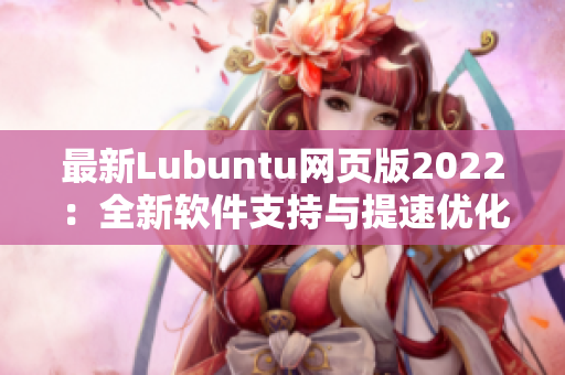 最新Lubuntu网页版2022：全新软件支持与提速优化！