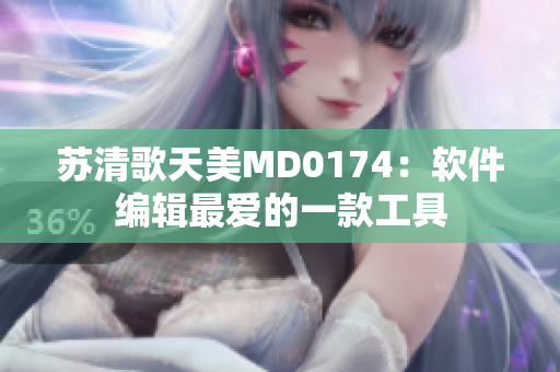 苏清歌天美MD0174：软件编辑最爱的一款工具