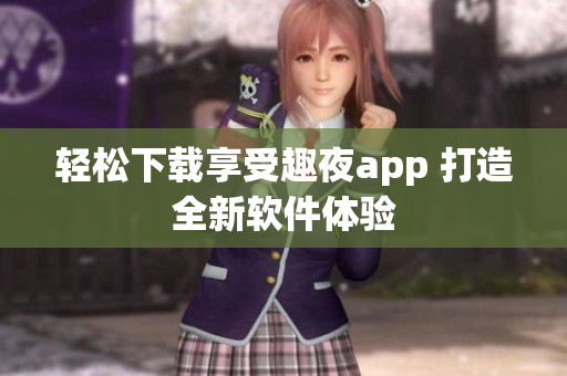 轻松下载享受趣夜app 打造全新软件体验