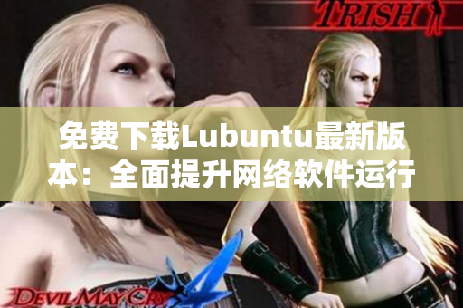 免费下载Lubuntu最新版本：全面提升网络软件运行效率！