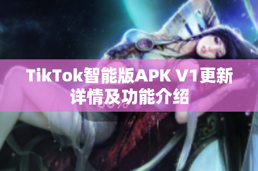 TikTok智能版APK V1更新详情及功能介绍