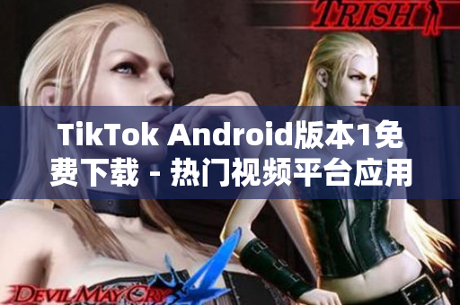 TikTok Android版本1免费下载 - 热门视频平台应用