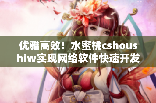 优雅高效！水蜜桃cshoushiw实现网络软件快速开发，让编程更轻松