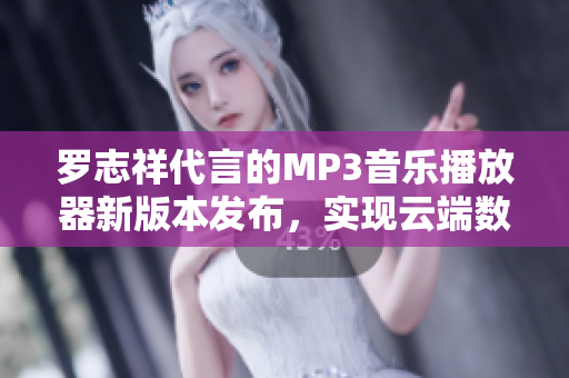 罗志祥代言的MP3音乐播放器新版本发布，实现云端数据同步功能