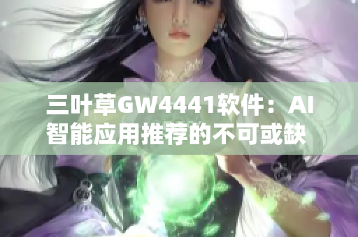 三叶草GW4441软件：AI智能应用推荐的不可或缺 工作之伴