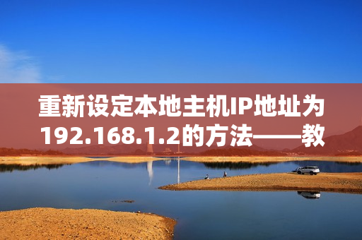 重新设定本地主机IP地址为192.168.1.2的方法——教程分享