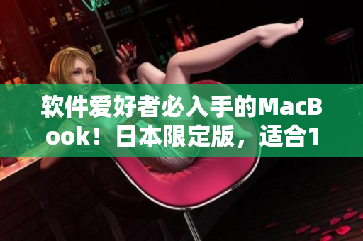 软件爱好者必入手的MacBook！日本限定版，适合18-19岁用户！