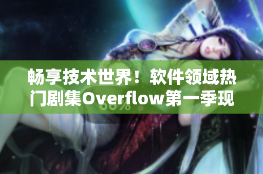 畅享技术世界！软件领域热门剧集Overflow第一季现已上线！