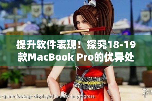 提升软件表现！探究18-19款MacBook Pro的优异处理性能