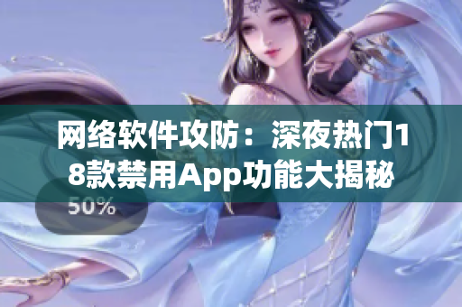 网络软件攻防：深夜热门18款禁用App功能大揭秘