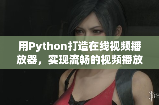 用Python打造在线视频播放器，实现流畅的视频播放体验